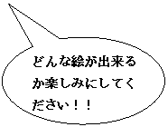 円形吹き出し: どんな絵が出来るか楽しみにしてください！！